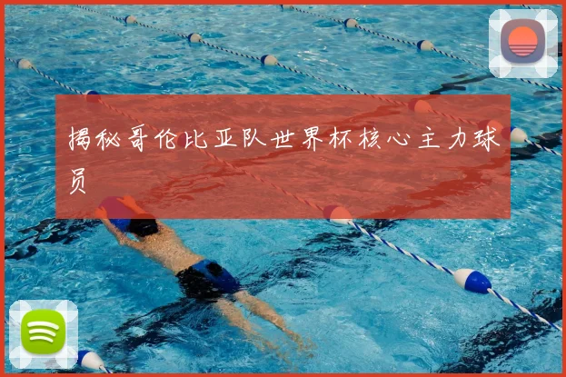 揭秘哥伦比亚队世界杯核心主力球员