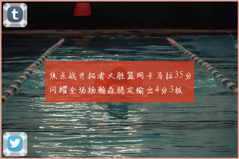 焦点战开拓者大胜篮网卡马拉35分闪耀全场杨瀚森稳定输出4分3板