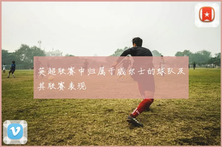 英超联赛中归属于威尔士的球队及其联赛表现