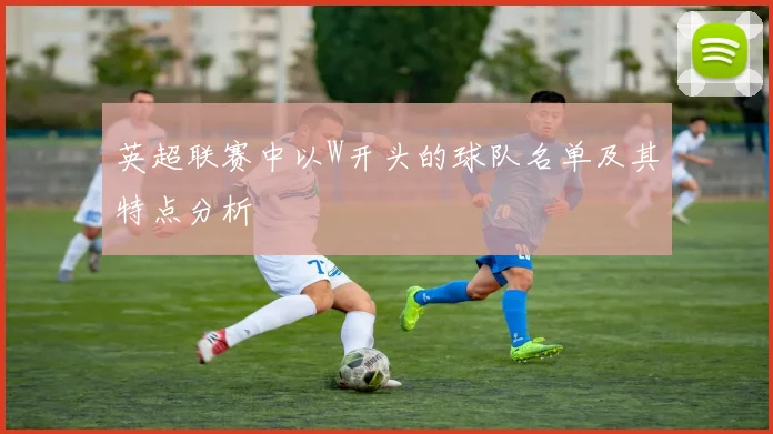 英超联赛中以W开头的球队名单及其特点分析