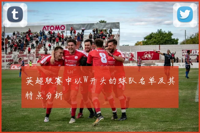 英超联赛中以W开头的球队名单及其特点分析